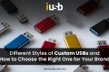 Different Styles of Custom USBs and How to Choose the Right One Different Styles of Custom USBs and How to Choose the Right One